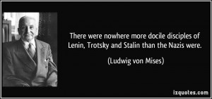 ... of Lenin, Trotsky and Stalin than the Nazis were. - Ludwig von Mises
