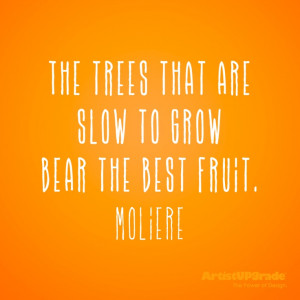 ... that are slow to grow bear the best fruit.