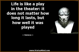 Life is like a play in the theater: it does not matter how long it ...