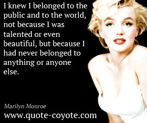 Marilyn Monroe - I knew I belonged to the public and to the world, not