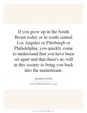 ... grow up in the South Bronx today or in south central Los Angeles or
