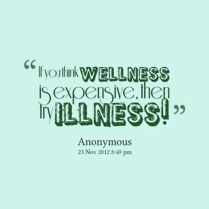Quotes Picture: if you think wellness is expensive, then try illness!