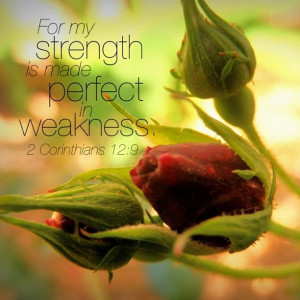Corinthians 12:9 ~ My strength is made perfect in weakness ...