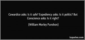 Cowardice asks: Is it safe? Expediency asks: Is it politic? But ...