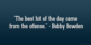 The best hit of the day came from the offense.” – Bobby Bowden