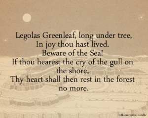 Legolas Greenleaf, long under tree, In joy thou hast lived. Beware of ...