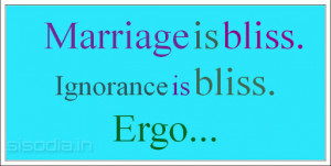 Marriage is bliss. Ignorance is bliss. Ergo...
