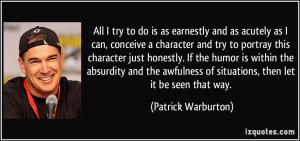 All I try to do is as earnestly and as acutely as I can, conceive a ...