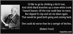 to go by climbing a birch tree, And climb black branches up a snow ...