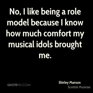 No, I like being a role model because I know how much comfort my ...