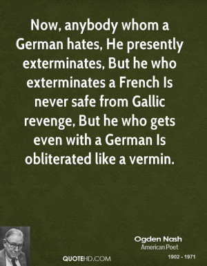 Now, anybody whom a German hates, He presently exterminates, But he ...