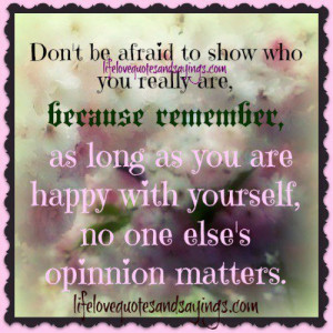 ... LONG AS YOU ARE HAPPY WITH YOURSELF, NO ONE ELSE’S OPINION MATTERS