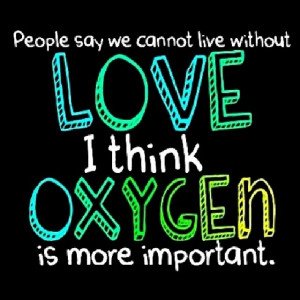 Oxygen is more important