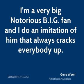 Gene Ween - I'm a very big Notorious B.I.G. fan and I do an imitation ...