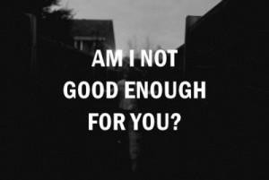 Am I not good enough for you ?