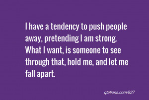 have a tendency to push people away, pretending I am strong. What I ...
