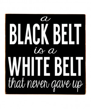 black belt is a white belt that never gave up.