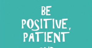 Be positive, patient, and persistent, get the help you need and watch ...