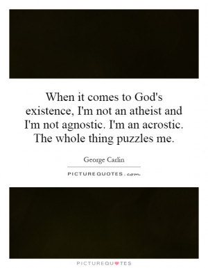 When it comes to God's existence, I'm not an atheist and I'm not ...