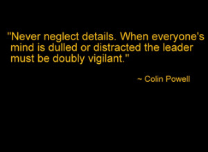 Never neglect details. When everyone's mind is dulled or distracted ...