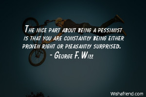 The nice part about being a pessimist is that you are constantly being ...