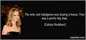 The only real indulgence was buying a house. That was a pretty big ...