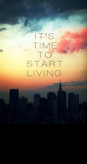 iPhone Wallpaper HD Its Time To Start Living Life Quotes Wallpaper 788 ...