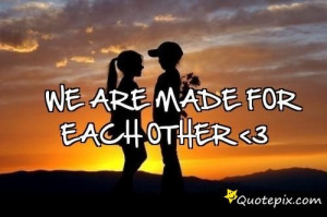 We Are Meant For Eachother Quotes We are made for each other