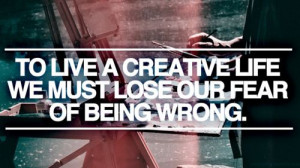 To live a creative life we must lose our fear of being wrong.