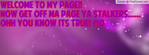 Welcome to my page!!Now get off ma page ya stalkers.....Ohh you know ...