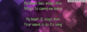 My heart has wings, love....Wings to carry me home.My heart it sings ...