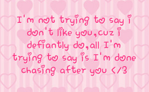 ... defiantly do all i m trying to say is i m done chasing after you 3