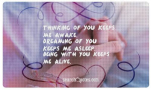 of you keeps me awake. Dreaming of you keeps me asleep. Being with you ...