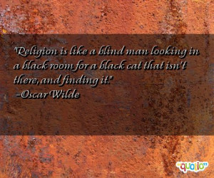 Religion is like a blind man looking in a black room for a black cat ...