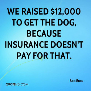 ... 12,000 To Get The Dog, Because Insurance Doesn’t Pay For That