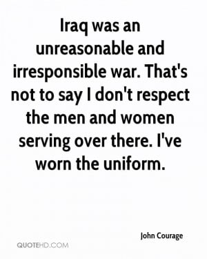 Iraq was an unreasonable and irresponsible war. That's not to say I ...