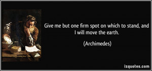 Give me but one firm spot on which to stand, and I will move the earth ...