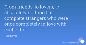 From friends, to lovers, to absolutely nothing but complete strangers ...