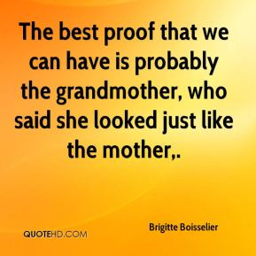 The best proof that we can have is probably the grandmother, who said ...