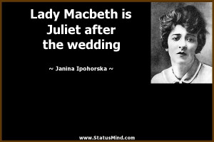 Lady Macbeth is Juliet after the wedding - Janina Ipohorska Quotes ...