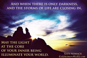 And when there is only darkness,And the storms of life are closing in,