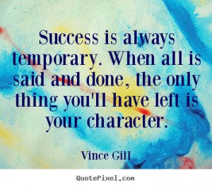 Success is always temporary. When all is said and done, the only thing ...