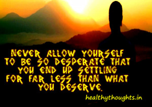 NEVER allow yourself to be so desperate that you end up settling for ...