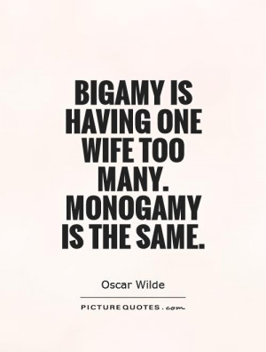 Bigamy is having one wife too many Monogamy is the same Picture