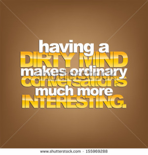 Having a dirty mind makes ordinary conversations much more interesting ...