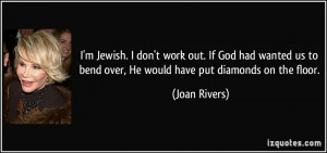 Jewish. I don't work out. If God had wanted us to bend over, He ...