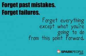 forget past mistakes forget failures forget everything except what you