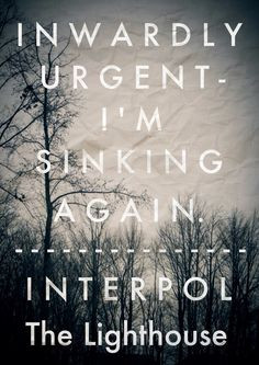 Inwardly urgent, I'm sinking again. ( Interpol - The Lighthouse ...
