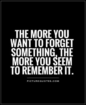 ... more you want to forget something, the more you seem to remember