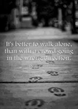 ... better to walk alone than with a crowd going in the wrong direction